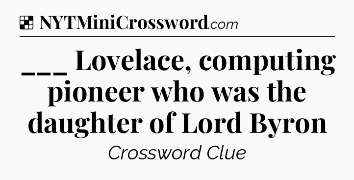 Solution: ___ Lovelace, computing pioneer who was the daughter of Lord Byron - NYT Crossword