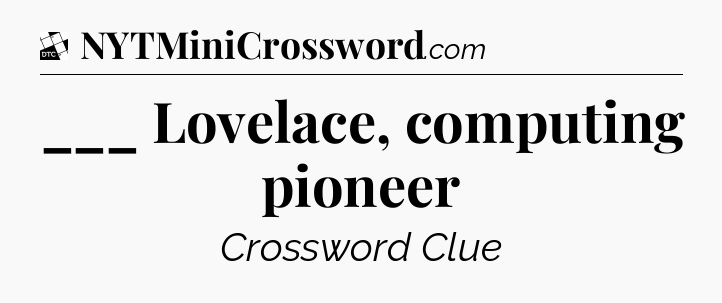 ___ Lovelace, computing pioneer - Daily Themed Mini Crossword