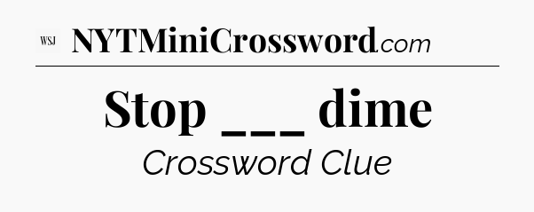 Stop ___ dime - WSJ Crossword