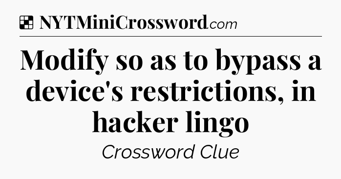 Solution: Modify so as to bypass a device's restrictions, in hacker lingo - NYT Crossword