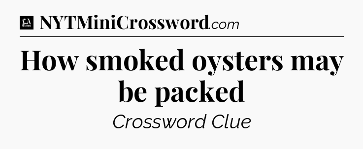 How smoked oysters may be packed - LA Times Crossword