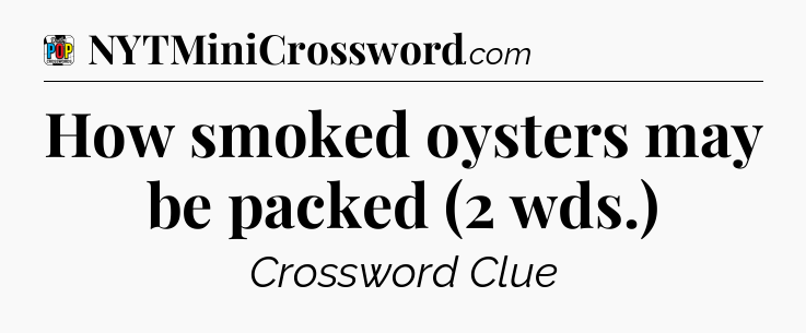 How smoked oysters may be packed (2 wds.) Crossword Clue