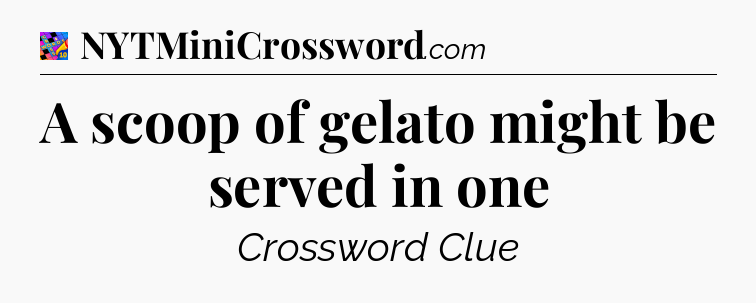 A scoop of gelato might be served in one Crossword Clue