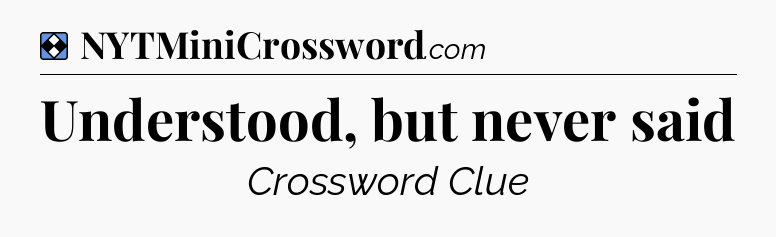 Solution: Understood, but never said - NYT Mini Crossword