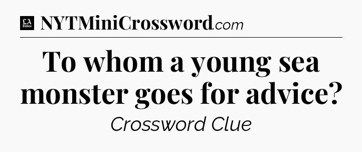 To whom a young sea monster goes for advice - LA Times Crossword