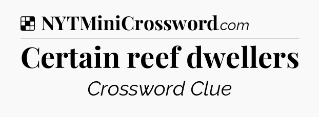 Solution: Certain reef dwellers - NYT Crossword