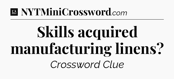 Skills acquired manufacturing linens - LA Times Crossword