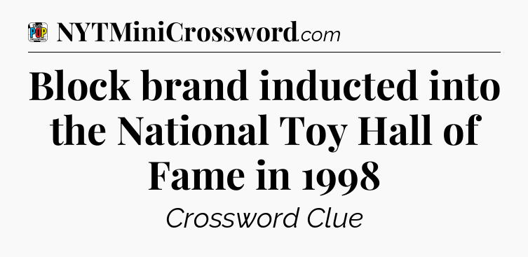 Block brand inducted into the National Toy Hall of Fame in 1998 Crossword Clue