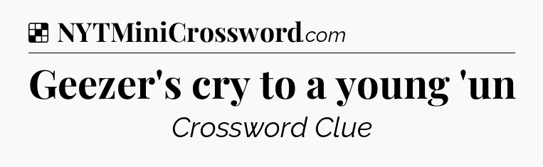Solution: Geezer's cry to a young 'un - NYT Crossword