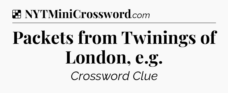 Solution: Packets from Twinings of London, e.g - NYT Crossword