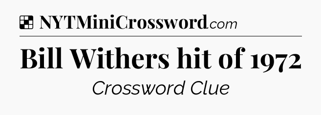 Solution: Bill Withers hit of 1972 - NYT Crossword