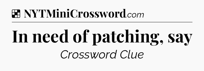 Solution: In need of patching, say - NYT Crossword