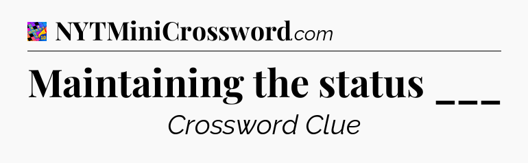 Maintaining the status ___ Crossword Clue