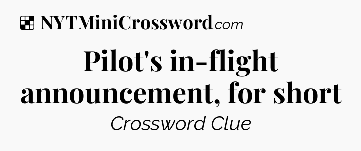 Solution: Pilot's in-flight announcement, for short - NYT Crossword