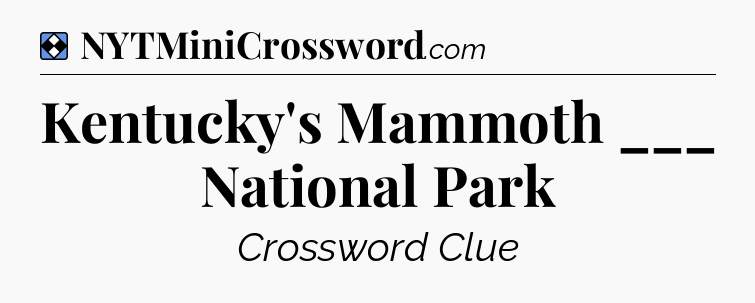 Solution: Kentucky's Mammoth ___ National Park - NYT Mini Crossword