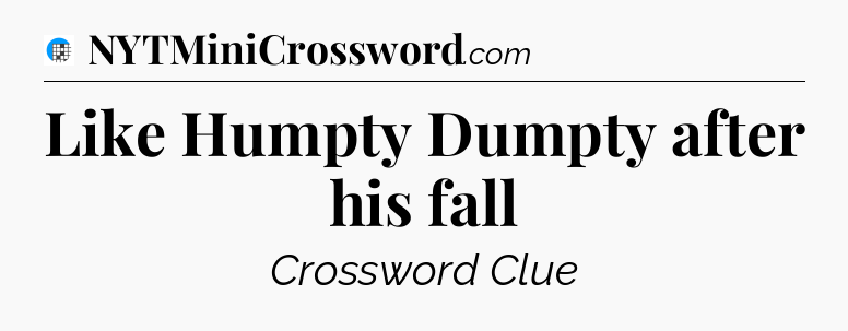 Like Humpty Dumpty after his fall Crossword Clue
