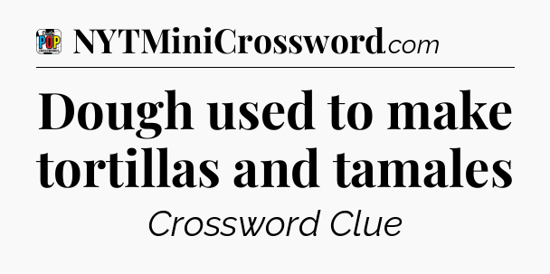 Dough used to make tortillas and tamales Crossword Clue