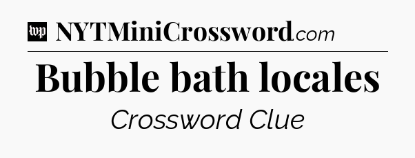 Bubble bath locales Crossword Clue