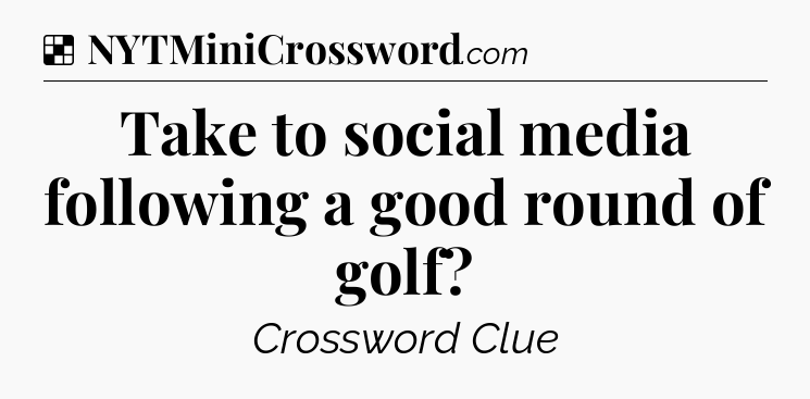 Solution: Take to social media following a good round of golf - NYT Crossword