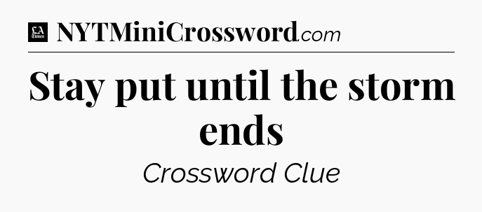 Stay put until the storm ends - LA Times Crossword