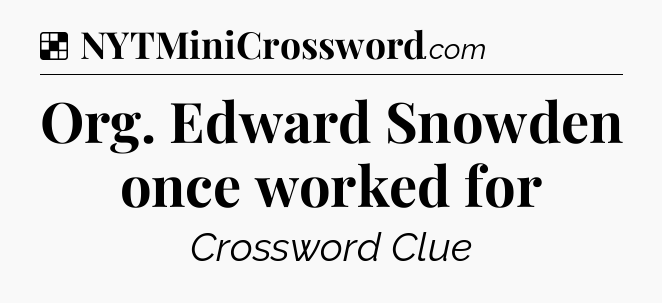 Solution: Org. Edward Snowden once worked for - NYT Crossword