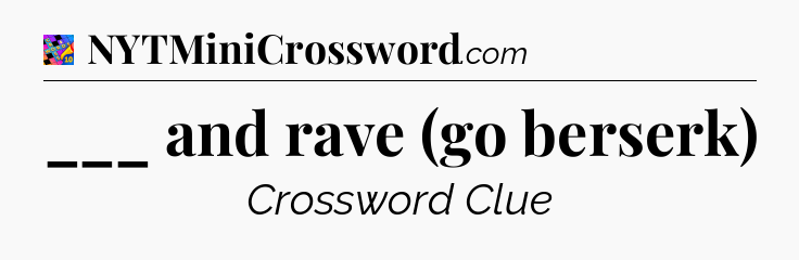 ___ and rave (go berserk) Crossword Clue