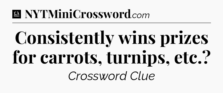 Consistently wins prizes for carrots, turnips, etc - LA Times Crossword