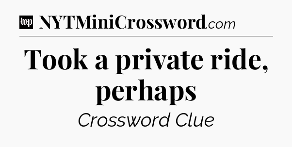 Took a private ride, perhaps Crossword Clue