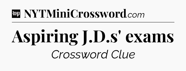 Aspiring J.D.s' exams Crossword Clue