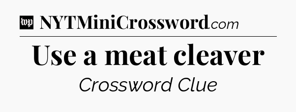 Use a meat cleaver Crossword Clue
