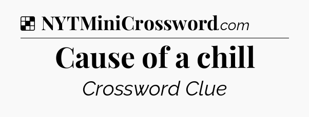 Solution: Cause of a chill - NYT Crossword
