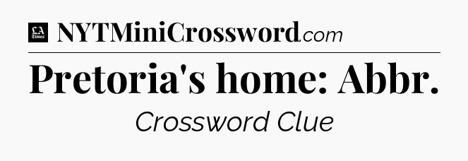 Pretoria's home: Abbr - LA Times Crossword