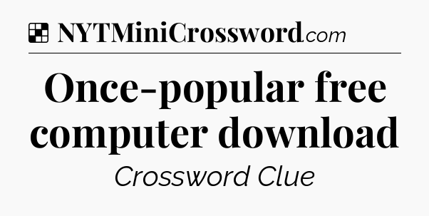 Solution: Once-popular free computer download - NYT Crossword