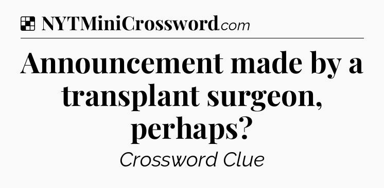 Solution: Announcement made by a transplant surgeon, perhaps - NYT Crossword