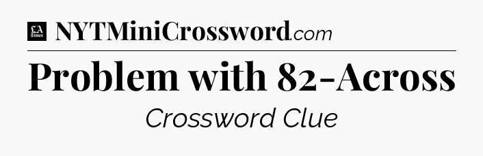 Problem with 82-Across - LA Times Crossword