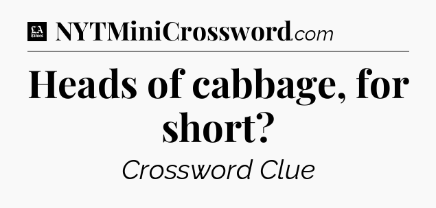 Heads of cabbage, for short - LA Times Crossword