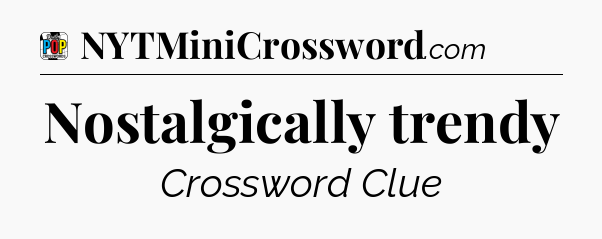 Nostalgically trendy Crossword Clue