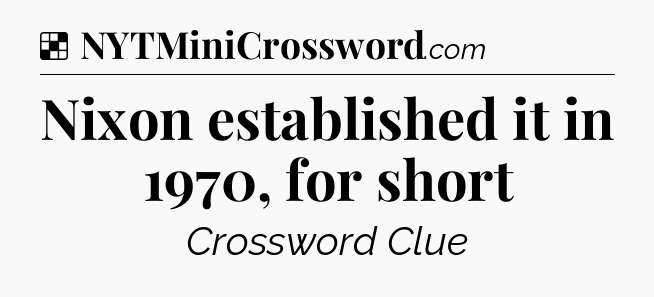 Solution: Nixon established it in 1970, for short - NYT Crossword