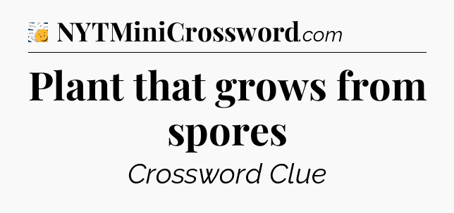 Plant that grows from spores - 7 Little Words