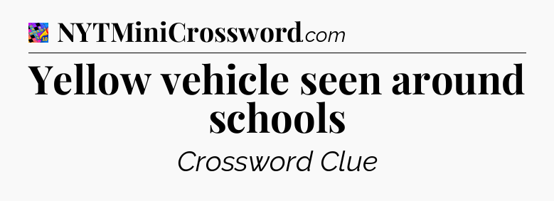 Yellow vehicle seen around schools Crossword Clue