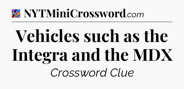 Vehicles such as the Integra and the MDX Crossword Clue