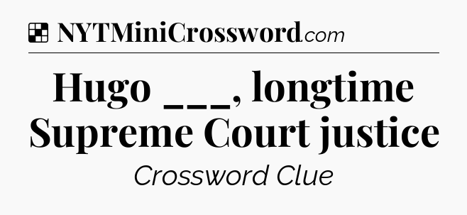 Solution: Hugo ___, longtime Supreme Court justice - NYT Crossword