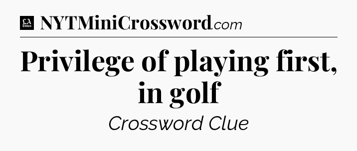 Privilege of playing first, in golf - LA Times Crossword