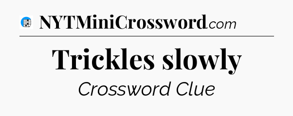Trickles slowly Crossword Clue