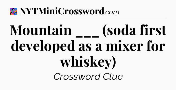 Mountain ___ (soda first developed as a mixer for whiskey) Crossword Clue