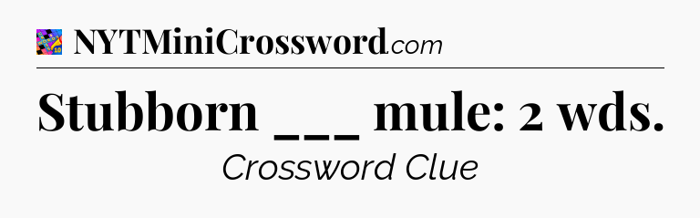 Stubborn ___ mule: 2 wds Crossword Clue