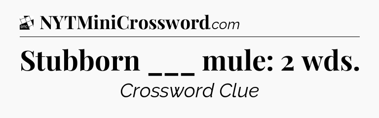 Stubborn ___ mule: 2 wds - Daily Themed Classic Crossword