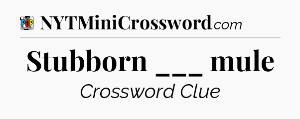 Stubborn ___ mule Crossword Clue
