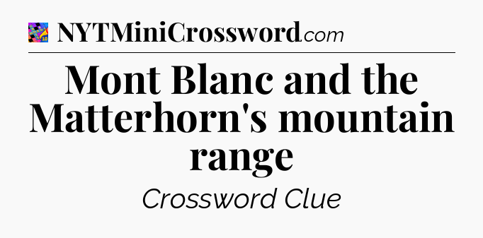 Mont Blanc and the Matterhorn's mountain range Crossword Clue