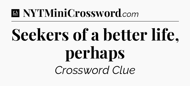 Seekers of a better life, perhaps - LA Times Crossword